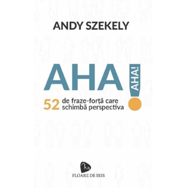 Aha! 52 de fraze-forta care schimba perspectiva - Andy Szekely, editura Floare De Iris