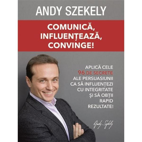 Comunica, influenteaza, convinge - andy szekely