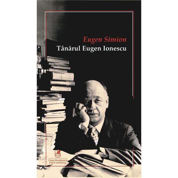 Tanarul Eugen Ionescu - Eugen Simion, editura Cartea Romaneasca Educational