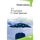 Europa in care putem crede - Theodor Codreanu, editura Ideea Europeana