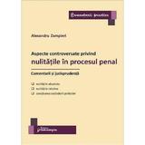 Aspecte controversate privind nulitatile in procesul penal. Comentarii si jurisprudenta - Alexandru Zampieri, editura Hamangiu