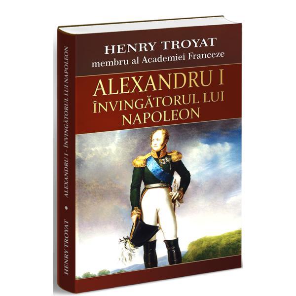 Alexandru i, invingatorul lui napoleon - hemry troyat