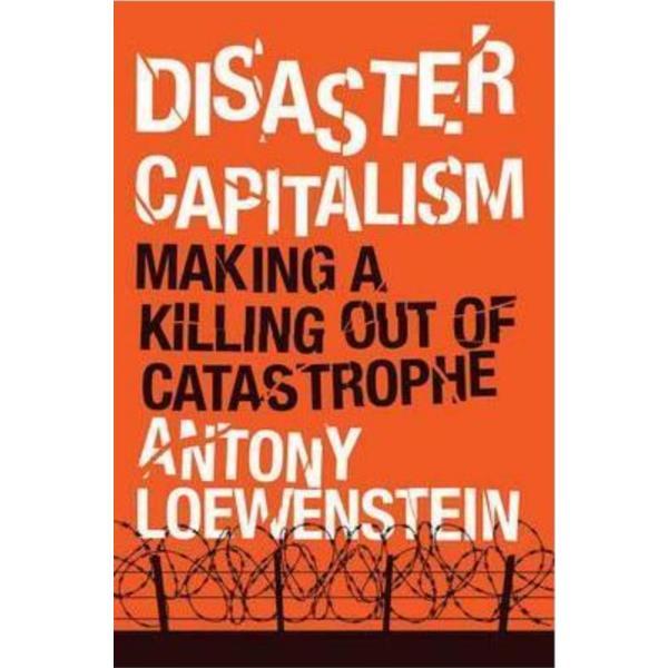Disaster Capitalism: Making a Killing Out of Catastrophe - Antony Loewenstein, editura Verso Books