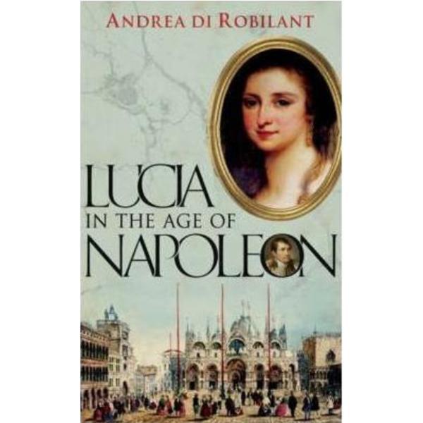 Lucia in the Age of Napoleon - Andrea Di Robilant, editura Faber & Faber
