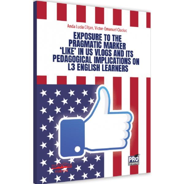 Exposure to the pragmatic marker like in US vlogs and its pedagogical implications on L3 English learners - Anda Lucia Ciltan, Victor-Emanuel Ciuciuc, editura Pro Universitaria