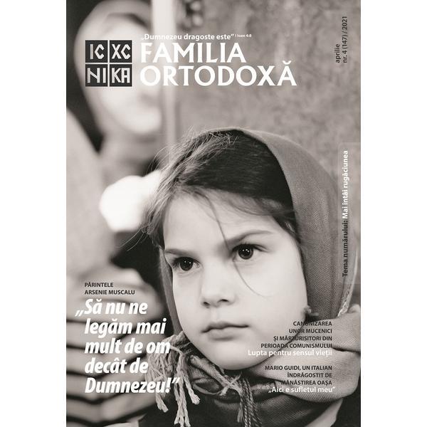 Familia Ortodoxa Nr.4 (147) Aprilie 2021, editura Familia Ortodoxa
