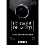 Ucigasul de morti - Alexe Theodor Gabriel, editura Letras