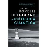 Helgoland. Cum sa intelegem teoria cuantica - Carlo Rovelli, editura Humanitas