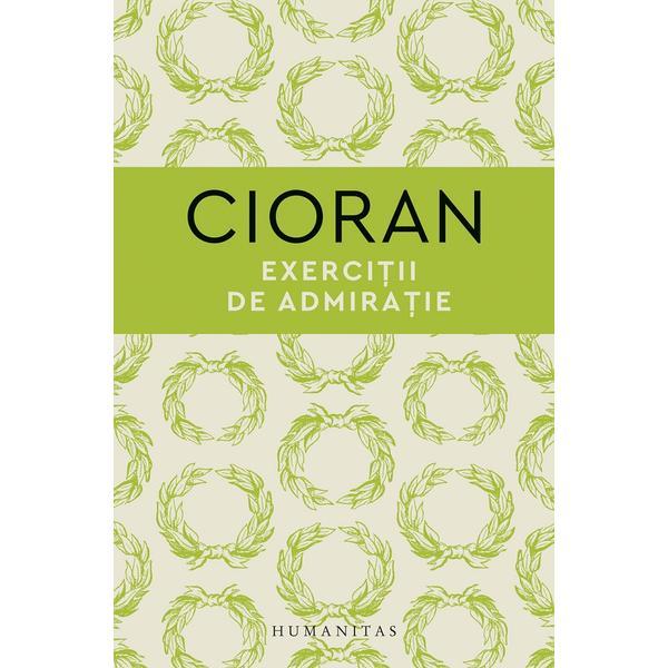 Exercitii de admiratie - Emil Cioran, editura Humanitas