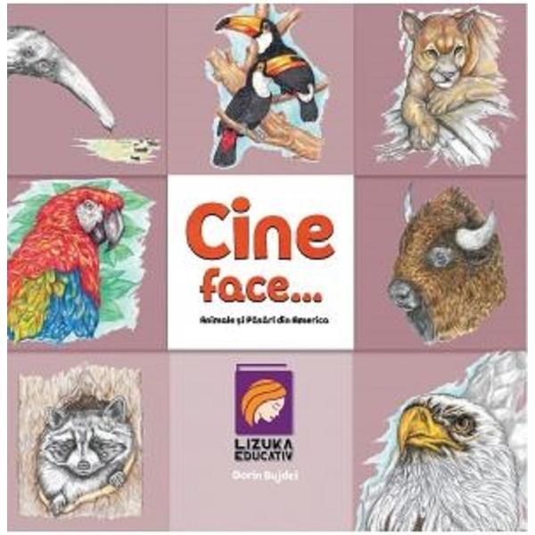 Cine face...? animale si pasari din america - dorin bujdei, editura lizuka educativ