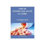 Ghid de intoxicatii acute la copil - Constantin Iordache, editura Institutul European