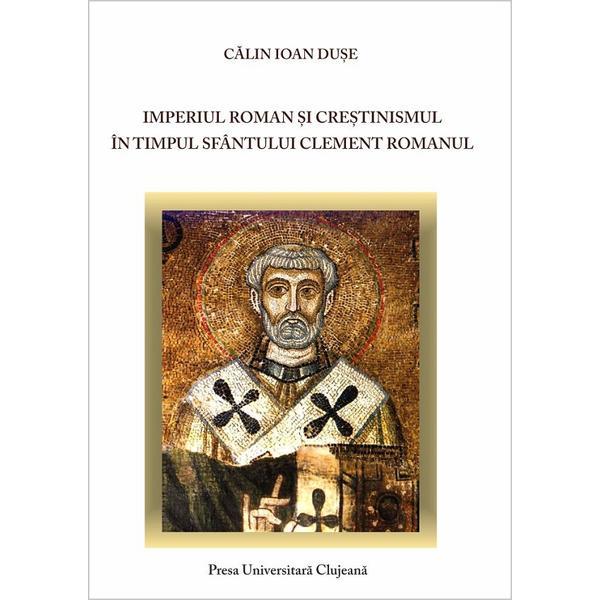 Imperiul roman si crestinismul in timpul Sfantului Clement Romanul - Calin Ioan Duse, editura Presa Universitara Clujeana