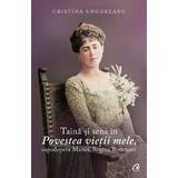 Taina si sens in Povestea vietii mele, capodopera Mariei, Regina Romaniei - Cristina Ungureanu, editura Curtea Veche