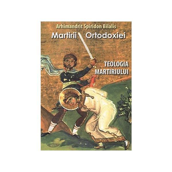 Martirii ortodoxiei. Teologia martiriului - Arhimandrit Spiridon Bilalis, editura Christiana