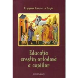 Educatia crestin-ortodoxa a copiilor - Parintele Ioan de la Rarau, editura Agapis
