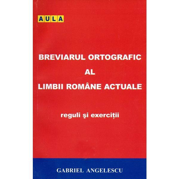 Breviarul ortografic al limbii romane actuale. reguli si exercitii - gabriel angelescu, editura aula