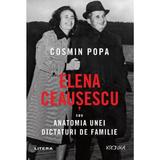 Elena Ceausescu sau anatomia unei dictaturi de familie - Cosmin Popa, editura Litera