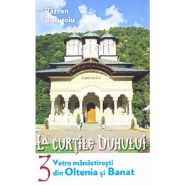 La curtile duhului vol.3: Vetre manastiresti din Oltenia si Banat - Razvan Bucuroiu, editura Lumea Credintei