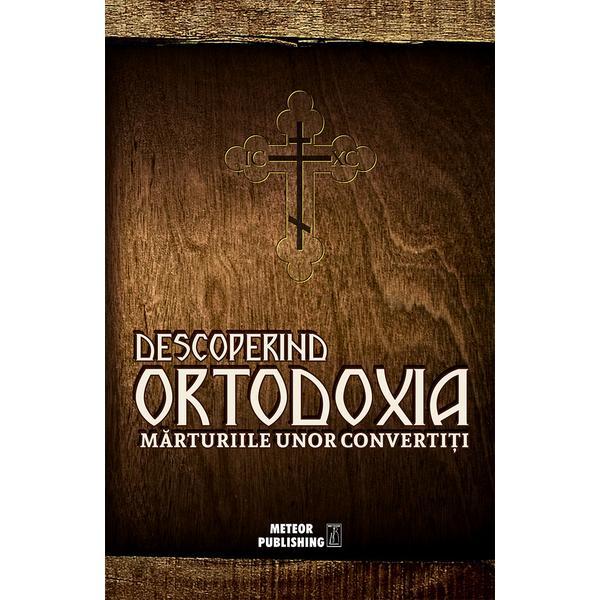 Descoperind ortodoxia. marturiile unor convertiti, editura meteor press