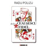 De la Ceausescu la Fidel - Radu Polizu, editura Eikon