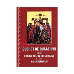 Buchet de rugaciuni catre Domnul nostru Iisus Hristos si catre Maica Domnului - necartonat, editura Cartea Ortodoxa