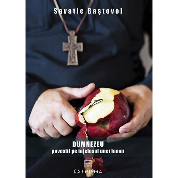 Dumnezeu povestit pe intelesul unei femei - Savatie Bastovoi, editura Cathisma