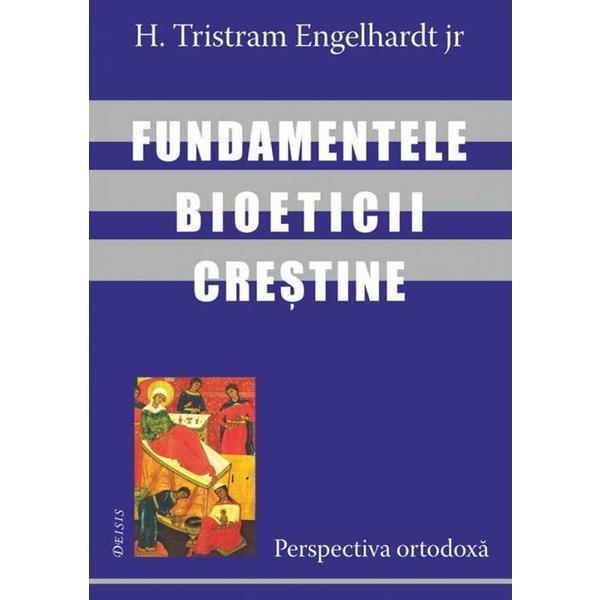 Fundamentele bioeticii crestine - H. Tristram Engelhardt, editura Deisis