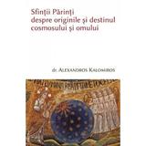 Sfintii parinti despre originile si destinul cosmosului si omului - Alexandros Kalomiros, editura Deisis