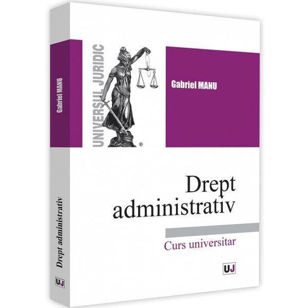 Drept administrativ. Curs universitar - Gabriel Manu, editura Universul Juridic