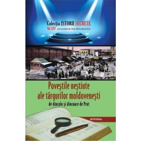 Istorii secrete Vol. 25: Povestile nestiute ale targurilor moldovenesti - Dan-Silviu Boerescu, editura Integral