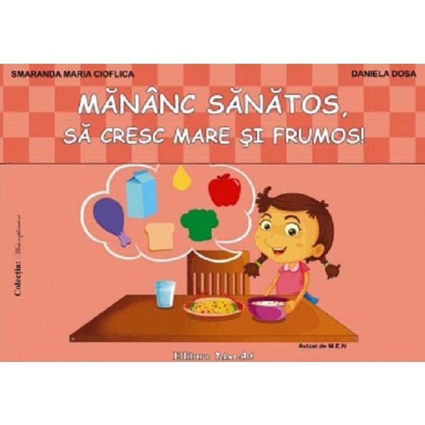 Mananc sanatos, sa cresc mare si frumos - cioflica smaranda maria, dosa daniela, editura tehno-art