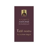 Tatal nostru. Nu suntem singuri - Mitropolit Antonie Plamadeala, editura Sophia