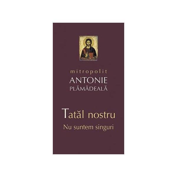 Tatal nostru. Nu suntem singuri - Mitropolit Antonie Plamadeala, editura Sophia