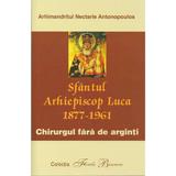 Sfantul arhiepiscop luca 1877-1961. Chirurgul fara de arginti - Nectarie Antonopoulos, editura Bunavestire