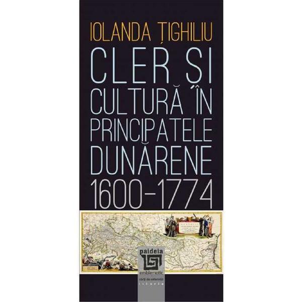Cler si cultura in principatele dunarene 1600-1774 - Iolanda Tighiliu, editura Paideia