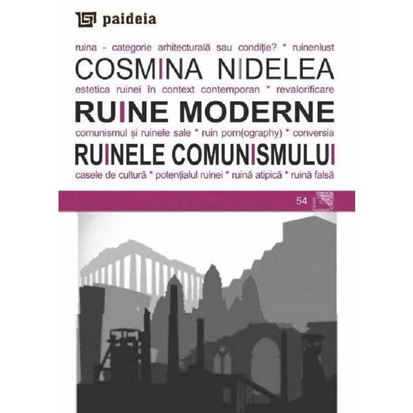 Ruine moderne. ruinele comunismului - cosmina nidelea, editura paideia