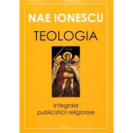 Teologia. integrala publicisticii religioase - nae ionescu, editura deisis