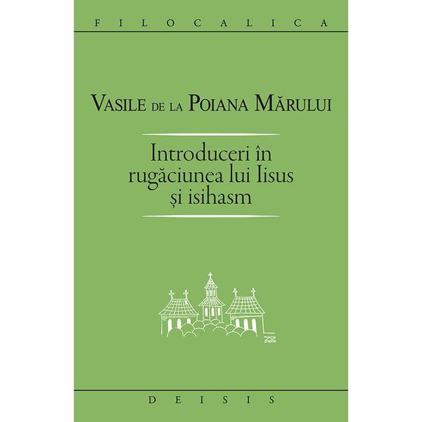Introduceri in rugaciunea lui Iisus si Isihasm - Vasile de la Poiana Marului, editura Deisis