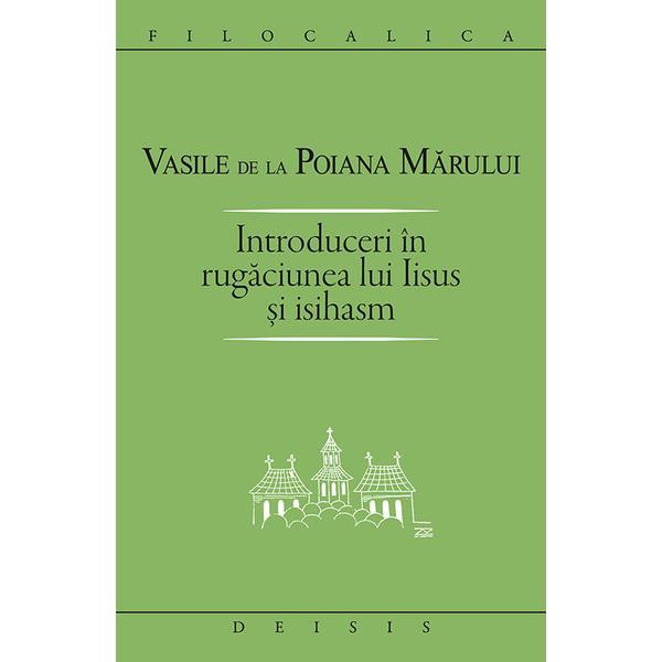 Introduceri in rugaciunea lui Iisus si Isihasm - Vasile de la Poiana Marului, editura Deisis