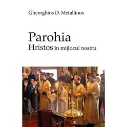 Parohia - Hristos in mijlocul nostru - Gheorghios D. Metallinos, editura Deisis