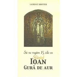 Sa ne rugam 15 zile cu sfantul ioan gura de aur - laurence brottier, editura sophia