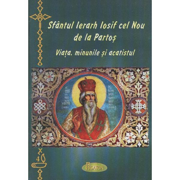 Sfantul ierarh Iosif cel Nou de la Partos - Viata, Minunile Si Acatistul, editura Agaton