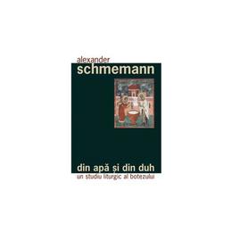 Din apa si din duh - un studiu liturgic al botezului - alexander schmemann, editura sophia