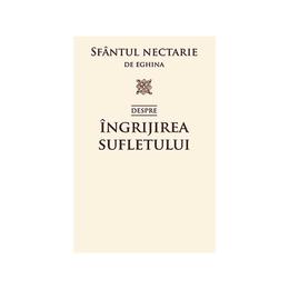 Despre ingrijirea sufletului - nectarie de eghina, editura sophia