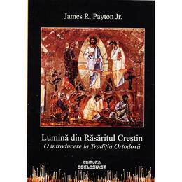Lumina din rasaritul crestin - james r. payton, editura ecclesiast