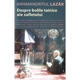 Despre bolile tainice ale sufletului - Arhimandritul Lazar, editura Sophia