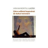 Catre sufletul impovarat de duhul intristarii - Arhimandritul Lazar, editura Sophia