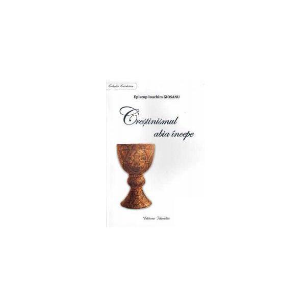 Crestinismul abia incepe - ioachim giosanu, editura fiat lux