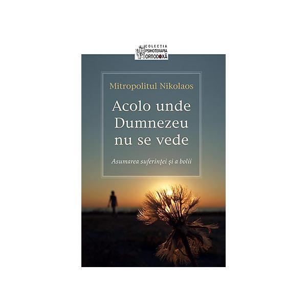 Acolo unde Dumnezeu nu se vede - Mitropolitul Nikolaos, editura Sophia