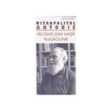 Facand din viata rugaciune - Mitropolitul Antonie, editura Sophia